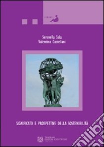 Significato e prospettive della sostenibilità. Il ruolo del mondo accademico, delle istituzioni, della scuola e delle imprese per lo sviluppo sostenibile libro di Sala Serenella; Castellani Valentina