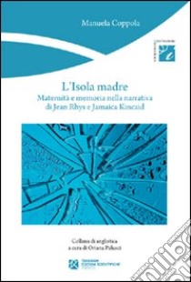 L'isola madre. Maternità e memoria nella narrativa di Jean Rhys e Jamaica Kincaid libro di Coppola Manuela