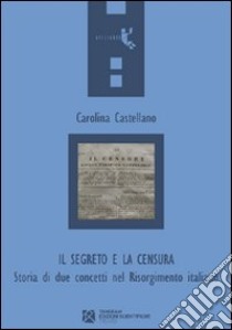 Il segreto e la censura. Storia di due concetti nel Risorgimento italiano libro di Castellano Carolina