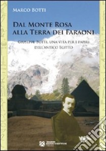 Dal Monte Rosa alla terra dei faraoni. Giuseppe Botti, una vita per i papiri dell'antico Egitto libro di Botti Marco