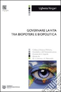 Governare la vita tra biopotere e biopolitica libro di Vergari Ughetta