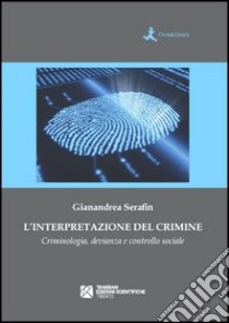 L'interpretazione del crimine. Criminologia, devianza e controllo sociale libro di Serafin Gianandrea