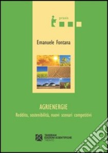 Agrienergie. Reddito, sostenibilità, nuovi scenari competitivi libro di Fontana Emanuele