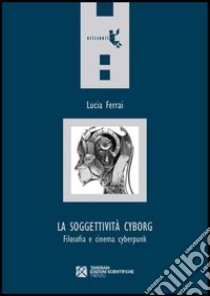 La soggettività cyborg. Filosofia e cinema cyberpunk libro di Ferrai Lucia