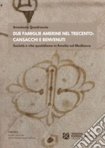 Due famiglie amerine nel Trecento: Cansacchi e Benvenuti. Società e vita quotidiana in Amelia nel medioevo libro di Quadraccia Anastasia