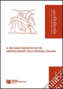 Il bestiario fantastico di età orientalizzante nella penisola italiana libro di Giovanelli Enrico; Biella M. Cristina; Perego Lucio G.