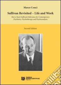 Sullivan revisited. Life and work. Harry Stack Sullivan's relevance for contemporary psychiatry, psychotherapy and psychoanalysis libro di Conci Marco