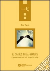 Il circolo della gratuità. Il paradosso del dono e la reciprocità sociale libro di Marci Tito