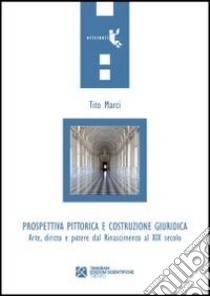 Prospettiva pittorica e costruzione giuridica. Arte, diritto e potere dal Rinascimento al XIX secolo libro di Marci Tito