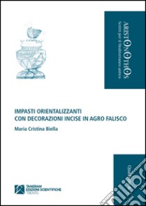 Impasti orientalizzanti con decorazioni incise in Agro Falisco. Ediz. illustrata libro di Biella M. Cristina