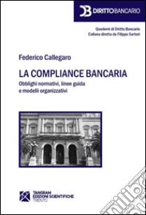 La compliance bancaria. Obblighi normativi, linee guida e modelli organizzativi libro di Callegaro Federico