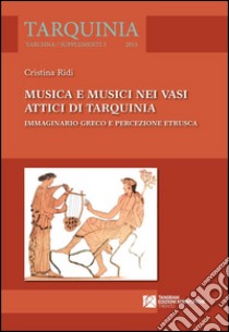 Musica e musici nei vasi attici di Tarquinia. Immaginario greco e percezione etrusca libro di Ridi Cristina