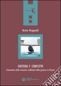 Giustizia e conflitto. Ermeneutica delle situazioni conflittuali della giustizia in Ricoeur libro di Brugiatelli Vereno