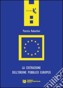 La costruzione dell'ordine pubblico europeo libro di Rubechini Patrizio