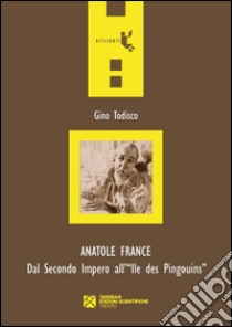 Anatole France. Dal secondo impero all'Ile des Pingouins libro di Todisco Gino