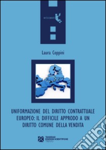 Uniformazione del diritto contrattuale europeo. Il difficile approdo a un diritto comune della vendita libro di Coppini Laura