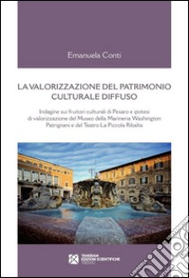 La valorizzazione del patrimonio culturale diffuso. Indagine sui fruitori culturali di Pesaro e ipotesi di valorizzazione del Museo della Marineria... libro di Conti Emanuele