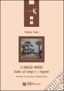 Il viaggio immoto. Studio sul tempo e i migranti libro di Tusini Stefania