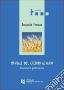 Manuale del credito agrario. Fondamenti professionali libro di Fontana Emanuele