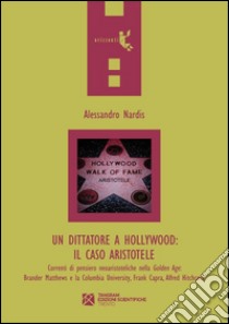 Un dittatore a Hollywood. Il caso Aristotele. Correnti di pensiero neoaristoteliche nella Golden Age: Brander Matthews e la Columbia University... libro di Nardis Alessandro