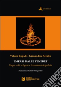 Emersi dalle tenebre. Magia, sette religiose e terrorismo integralista libro di Lupidi Valeria; Serafin Gianandrea