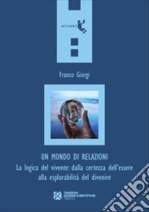 Un mondo di relazioni. La logica del vivente: dalla certezza dell'essere alla esplorabilità del divenire libro di Giorgi Franco