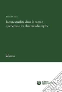 Intertextualité dans le roman québécois: les charmes du mythe libro di De Luca Ylenia