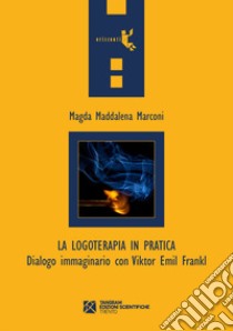 La logoterapia in pratica. Dialogo immaginario con Viktor Emil Frankl libro di Marconi Magda Maddalena