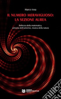 Il numero meraviglioso: la sezione aurea. Bellezza della matematica, armonia dell'universo, musica della natura libro di Iosa Marco