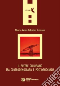 Maura Alessia Valentina Ciociaro - Il Potere Giudiziario Tra Controdemocrazia E Post-Democrazia. libro