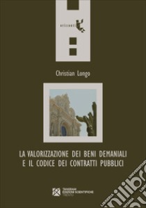 La valorizzazione dei beni demaniali e il Codice dei contratti pubblici libro di Longo Christian