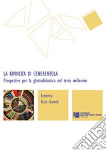 La rivincita di Cenerentola. Prospettive per la glottodidattica nel terzo millennio libro di Ricci Garotti Federica