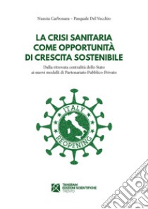 La crisi sanitaria come opportunità di crescita sostenibile. Dalla ritrovata centralità dello Stato ai nuovi modelli di Partenariato Pubblico-Privato libro di Del Vecchio Pasquale; Carbonara Nunzia