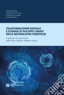 Trasformazione digitale e scenari di sviluppo smart delle destinazioni turistiche. Esperienze di cooperazione nella Macro-Regione Adriatico-Ionica libro di Ndou Valentina; Del Vecchio Pasquale; Mele Gioconda; Passiante G. (cur.)