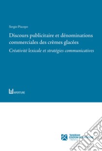 Discours publicitaire et dénominations commerciales des crèmes glacées. Créativité lexicale et stratégies communicatives libro di Piscopo Sergio