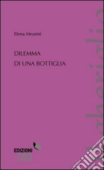 Dilemma di una bottiglia libro di Mearini Elena