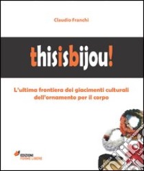 Thisisbijou! L'ultima frontiera dei giacimenti culturali dell'ornamento per il corpo. Ediz. illustrata libro di Franchi Claudio