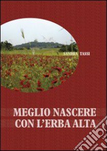 Meglio nascere con l'erba alta libro di Tassi Sandra