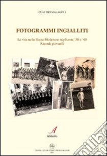 Fotogrammi ingialliti. La vita nella bassa modenese negli anni '50 e '60. Ricordi giovanili libro di Malagoli Claudio