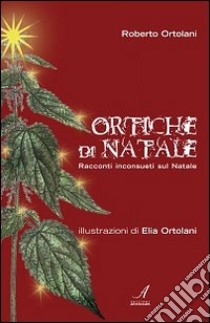 Ortiche di Natale. Racconti inconsueti sul Natale libro di Ortolani Roberto