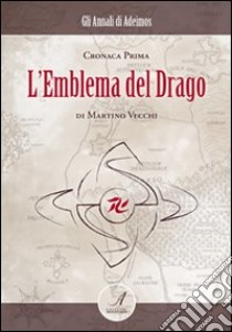 L'emblema del drago. Cronaca prima libro di Vecchi Martino