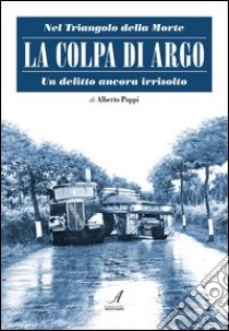 La colpa di Argo. Nel triangolo della morte, un delitto ancora irrisolto libro di Poppi Alberto