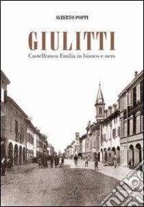 Giulitti. Castelfranco Emilia in bianco e nero libro di Poppi Alberto