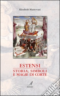 Estensi. Storia, simboli e magie di corte libro di Mantovani Elisabeth