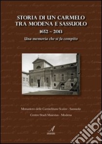 Storia di un Carmelo tra Modena e Sassuolo (1652-2013). Una memoria che si fa compito libro di Monastero Carmelitane Scalze (cur.); Centro studi Maiestas (cur.)