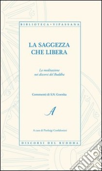 La saggezza che libera. La meditazione nei discorsi del Buddha libro di Confalonieri P. (cur.)