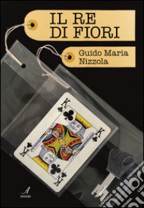 Il re di fiori libro di Nizzola Guido Maria