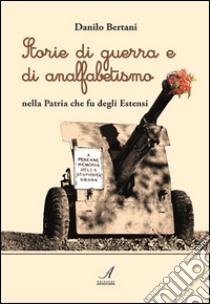 Storie di guerra e di analfabetismo nella patria che fu degli Estensi libro di Bertani Danilo