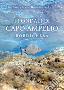 I fondali di Capo Ampelio. Bordighera libro di Bredy Mastorakis Paolo; Bredy Mastorakis Matteo