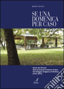 Se una domenica per caso. Storia dei 40 anni della Comunità cristiana di Base di Modena libro di Manni Beppe